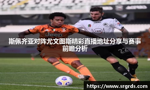 斯佩齐亚对阵尤文图斯精彩直播地址分享与赛事前瞻分析