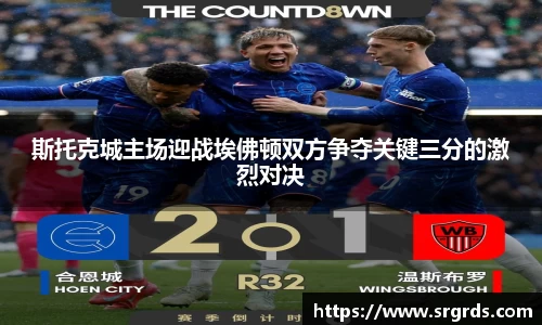 斯托克城主场迎战埃佛顿双方争夺关键三分的激烈对决