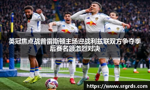 英冠焦点战普雷斯顿主场迎战利兹联双方争夺季后赛名额激烈对决