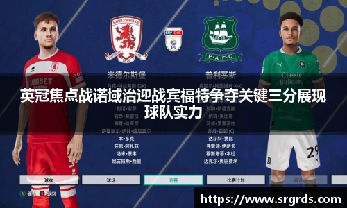 英冠焦点战诺域治迎战宾福特争夺关键三分展现球队实力