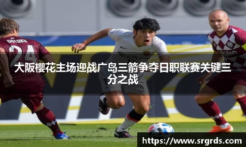 大阪樱花主场迎战广岛三箭争夺日职联赛关键三分之战